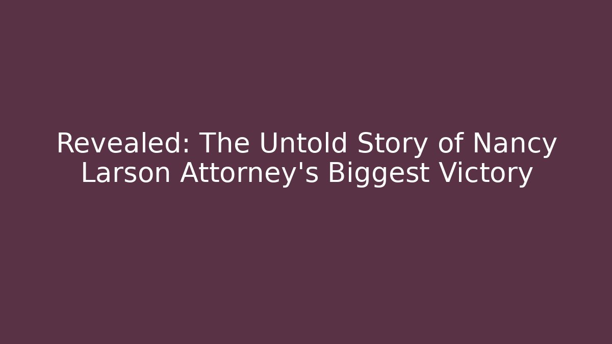 Revealed: The Untold Story of Nancy Larson Attorney’s Biggest Victory