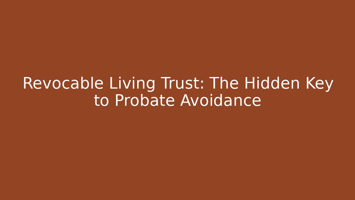 Revocable Living Trust: The Hidden Key to Probate Avoidance
