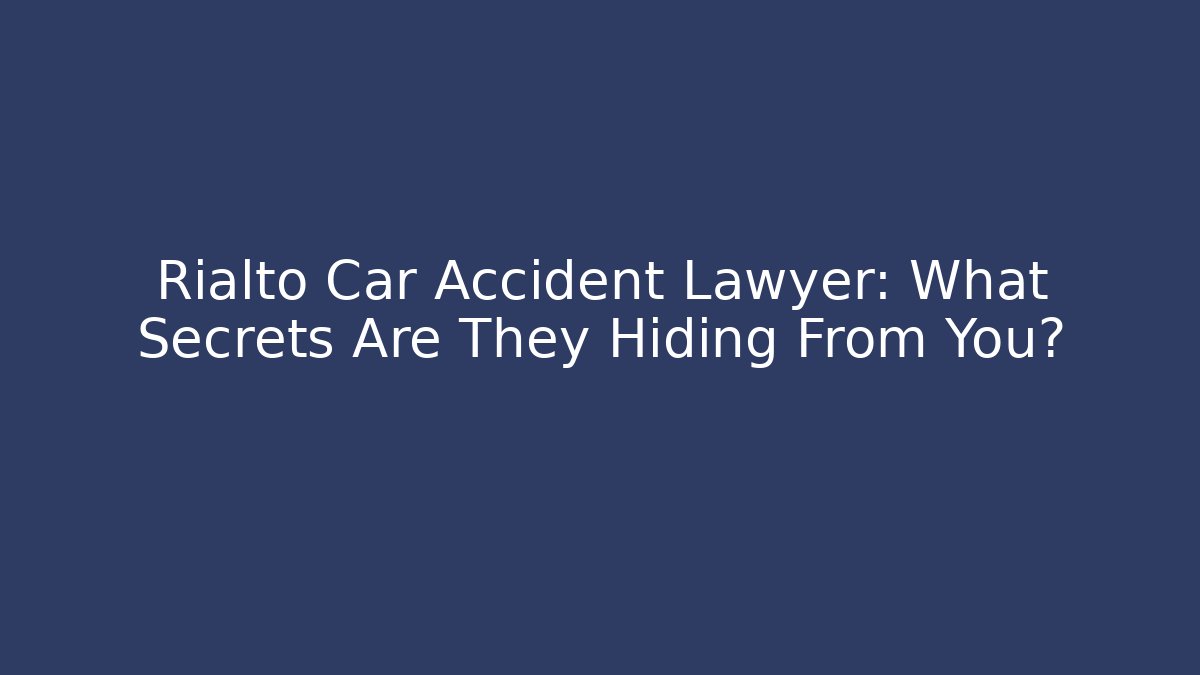 Rialto Car Accident Lawyer: What Secrets Are They Hiding From You?