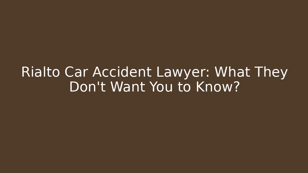 Rialto Car Accident Lawyer: What They Don't Want You to Know?
