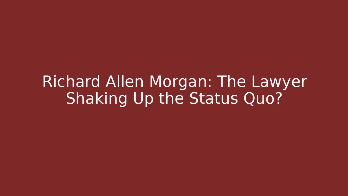 Richard Allen Morgan: The Lawyer Shaking Up the Status Quo?