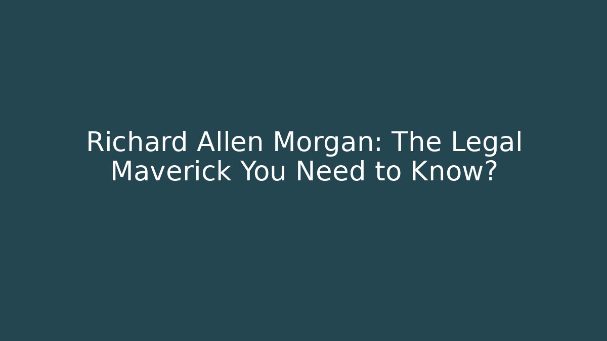 Richard Allen Morgan: The Legal Maverick You Need to Know?