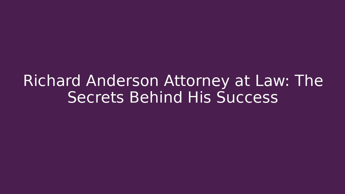 Richard Anderson Attorney at Law: The Secrets Behind His Success - WealthxGroup