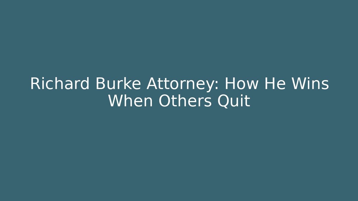 Richard Burke Attorney: How He Wins When Others Quit