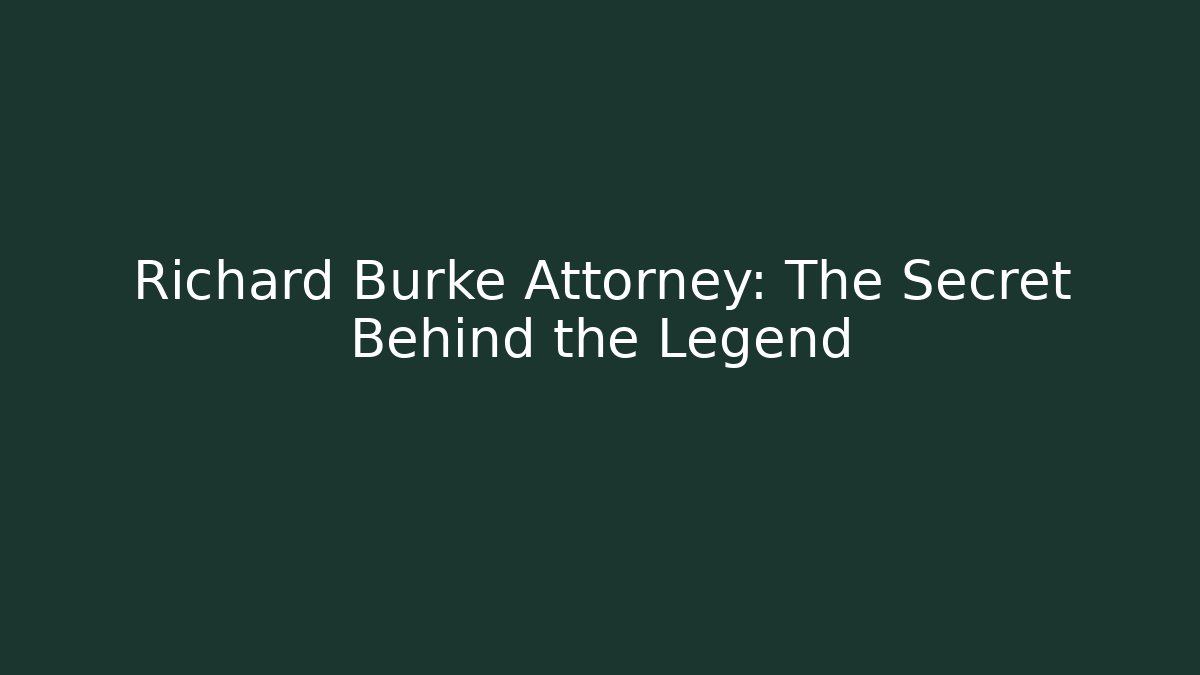 Richard Burke Attorney: The Secret Behind the Legend