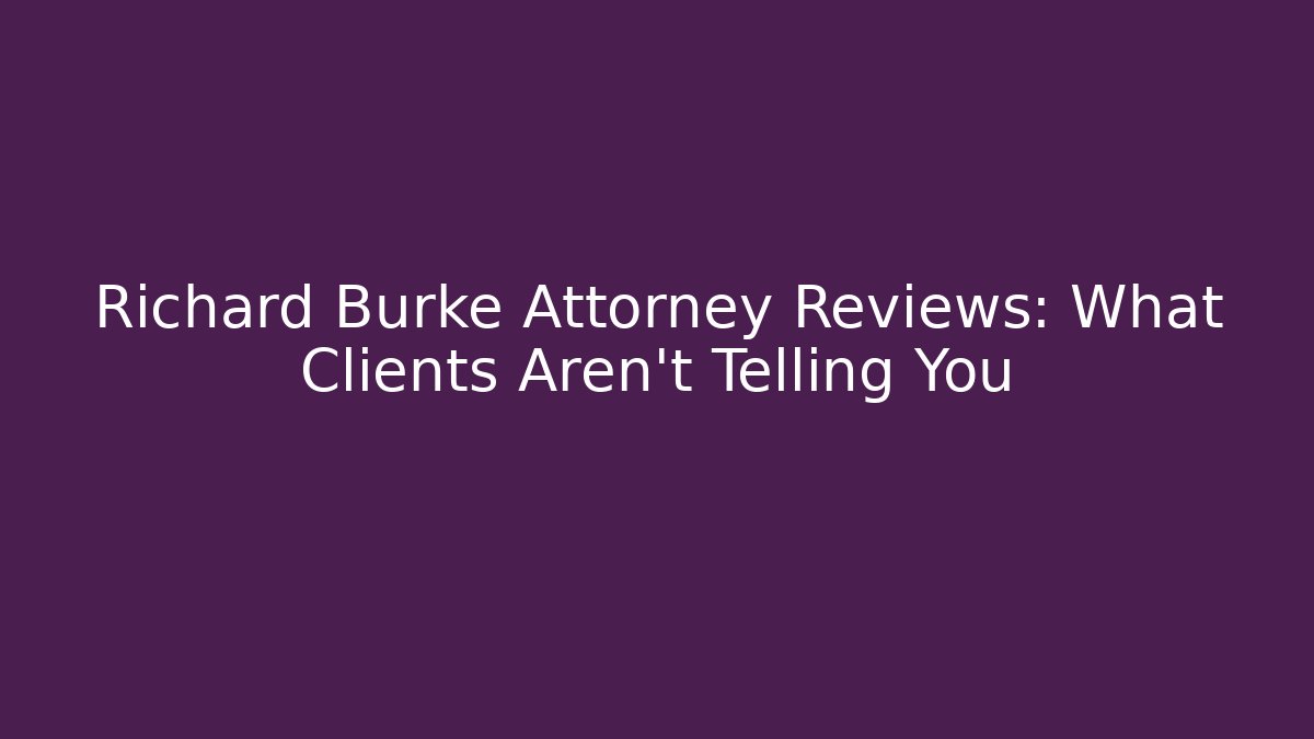 Richard Burke Attorney Reviews: What Clients Aren't Telling You
