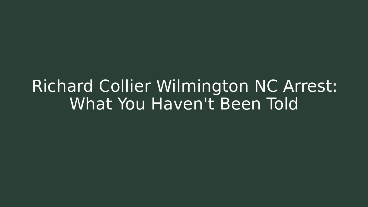 Richard Collier Wilmington NC Arrest: What You Haven't Been Told