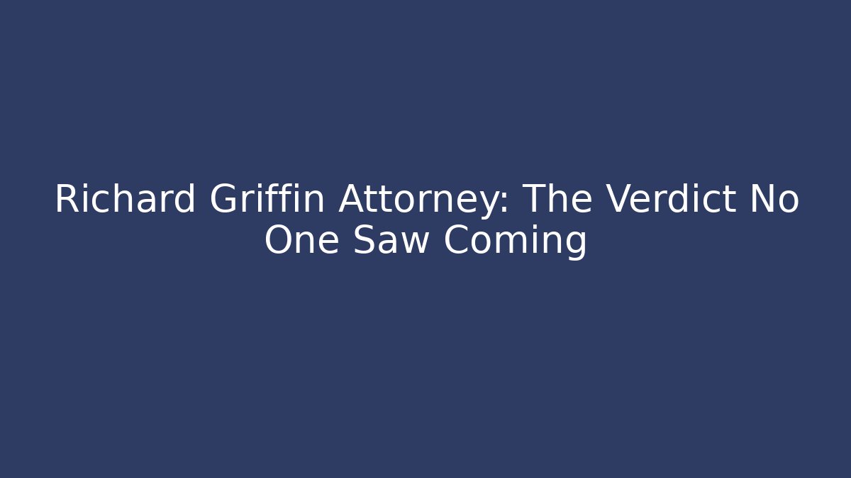 Richard Griffin Attorney: The Verdict No One Saw Coming