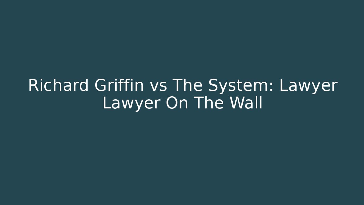 Richard Griffin vs The System: Lawyer Lawyer On The Wall