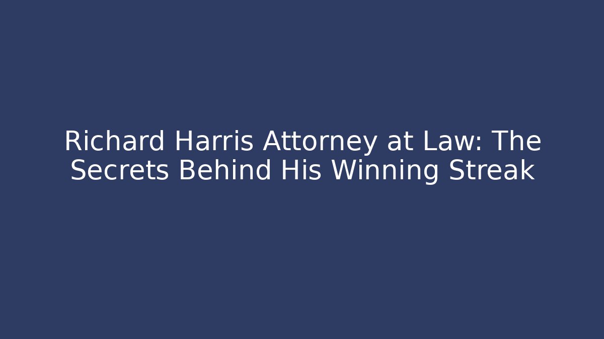 Richard Harris Attorney at Law: The Secrets Behind His Winning Streak