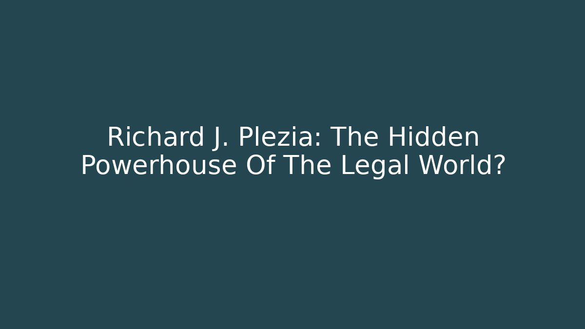 Richard J. Plezia: The Hidden Powerhouse Of The Legal World?