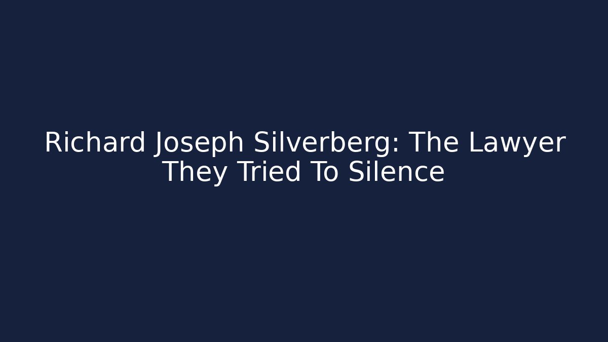Richard Joseph Silverberg: The Lawyer They Tried To Silence