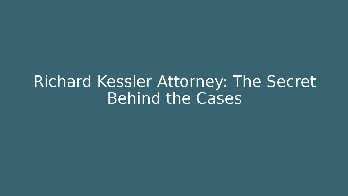 Richard Kessler Attorney: The Secret Behind the Cases
