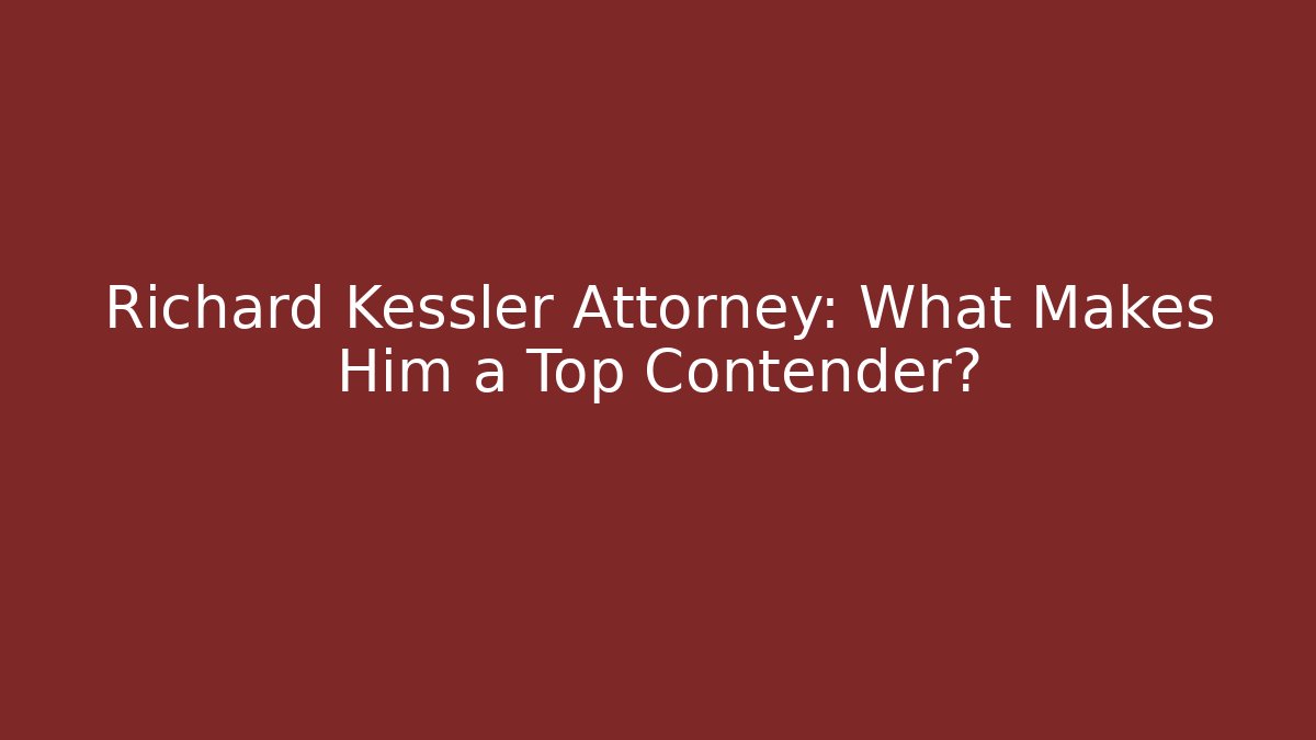 Richard Kessler Attorney: What Makes Him a Top Contender? - WealthxGroup