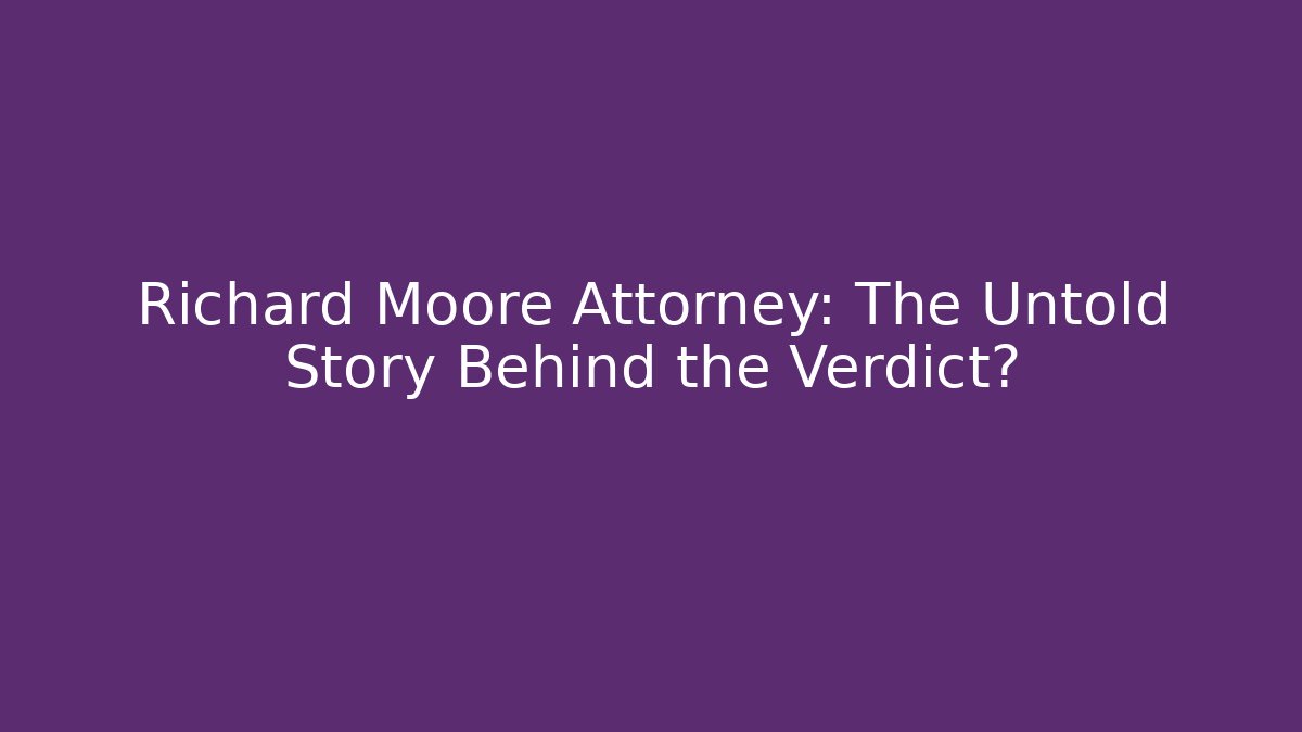 Richard Moore Attorney: The Untold Story Behind the Verdict?