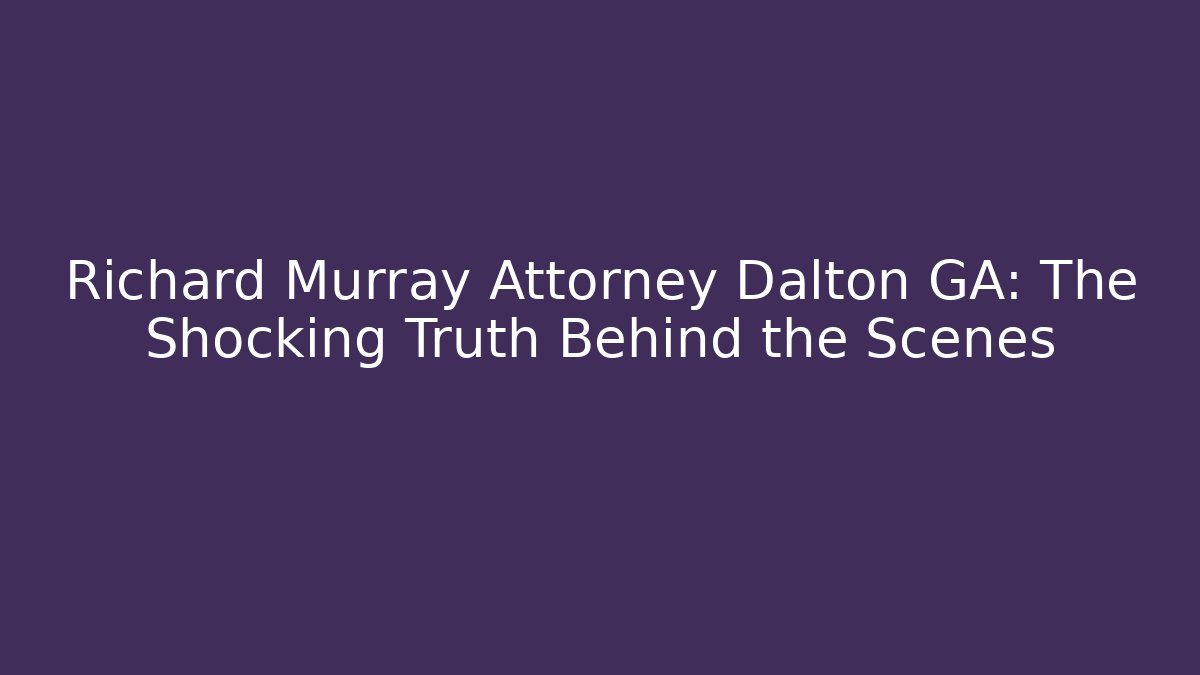 Richard Murray Attorney Dalton GA: The Shocking Truth Behind the Scenes