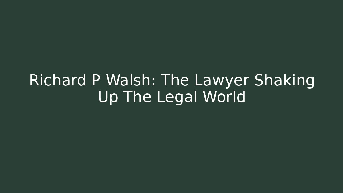 Richard P Walsh: The Lawyer Shaking Up The Legal World