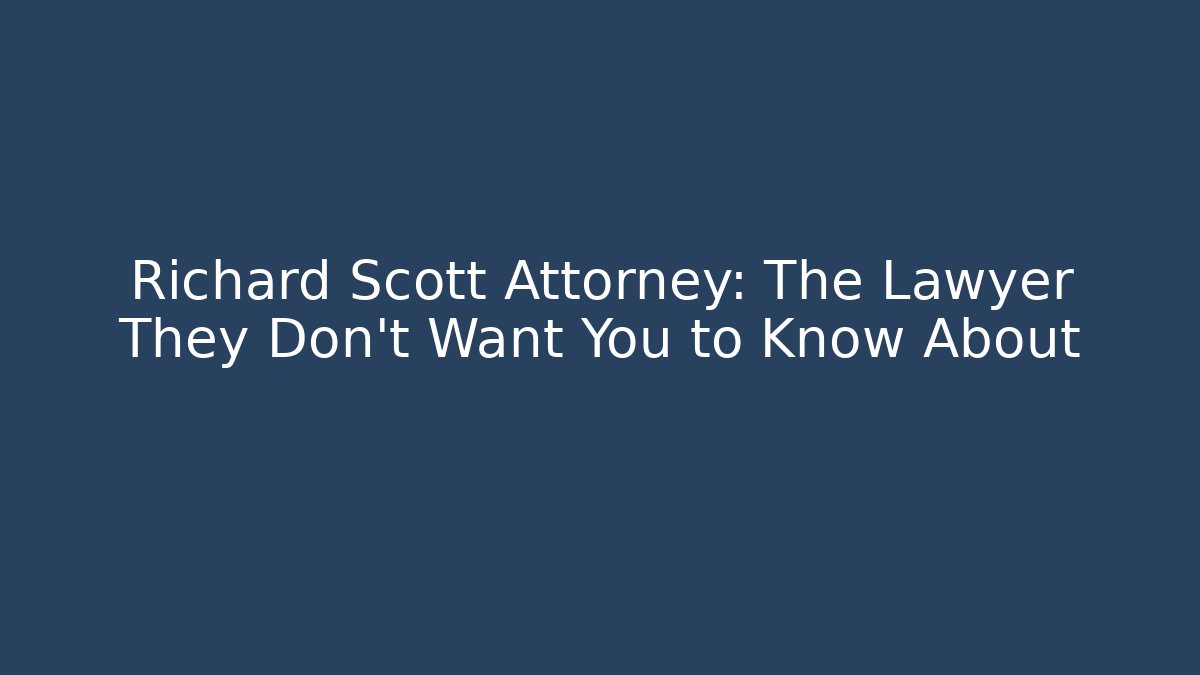 Richard Scott Attorney: The Lawyer They Don't Want You to Know About