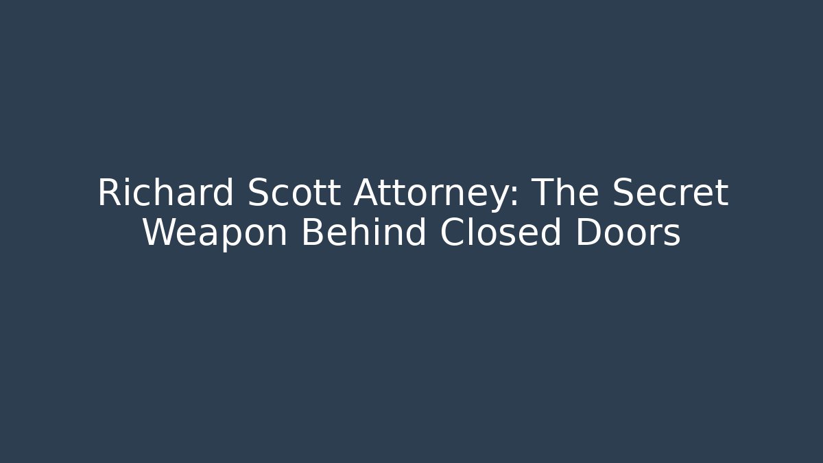 Richard Scott Attorney: The Secret Weapon Behind Closed Doors