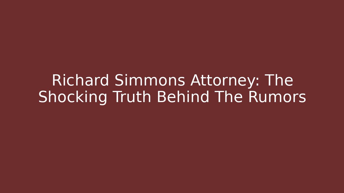 Richard Simmons Attorney: The Shocking Truth Behind The Rumors