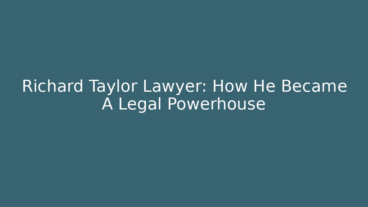 Richard Taylor Lawyer: How He Became A Legal Powerhouse