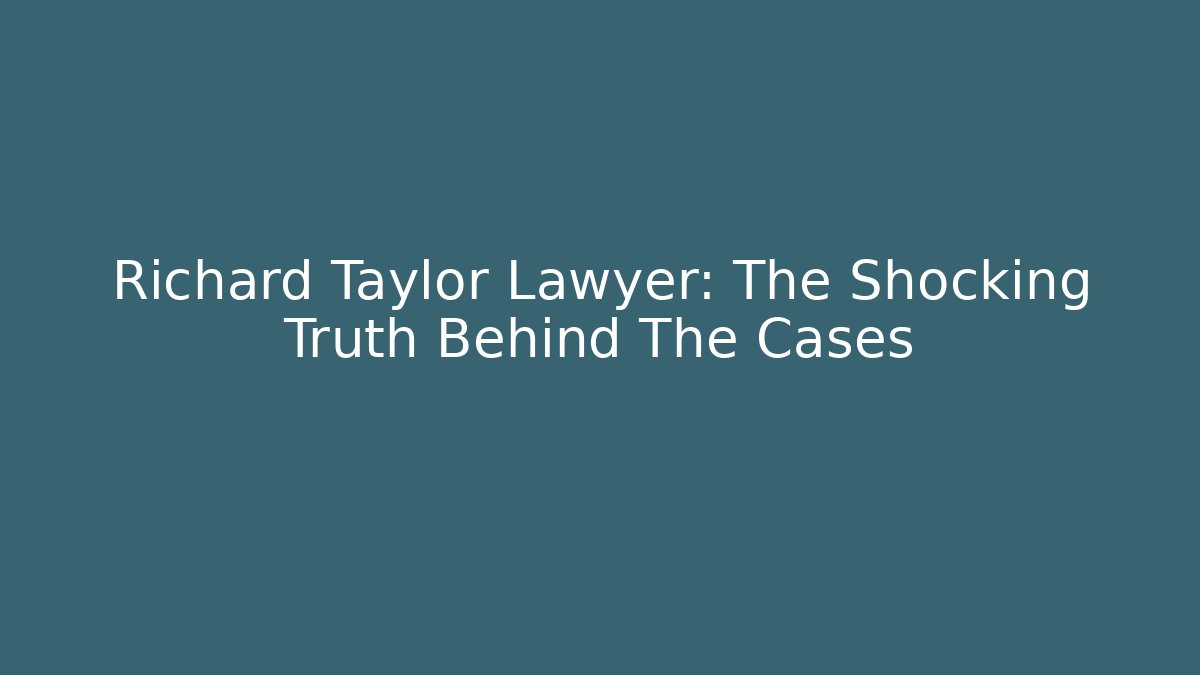 Richard Taylor Lawyer: The Shocking Truth Behind The Cases - WealthxGroup