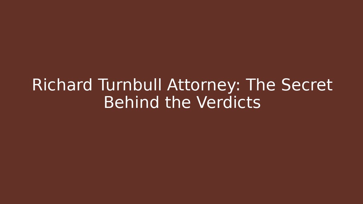 Richard Turnbull Attorney: The Secret Behind the Verdicts