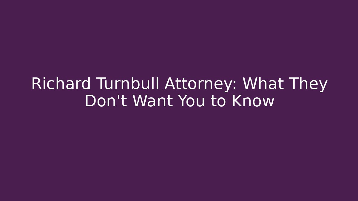 Richard Turnbull Attorney: What They Don't Want You to Know