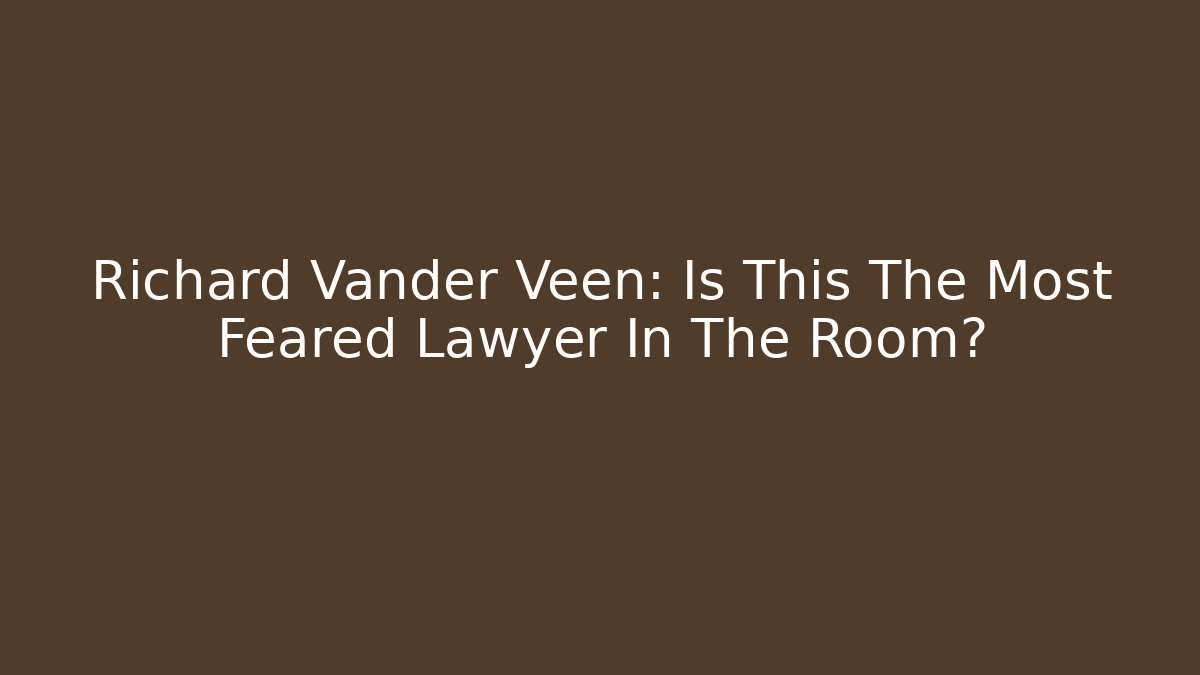 Richard Vander Veen: Is This The Most Feared Lawyer In The Room?