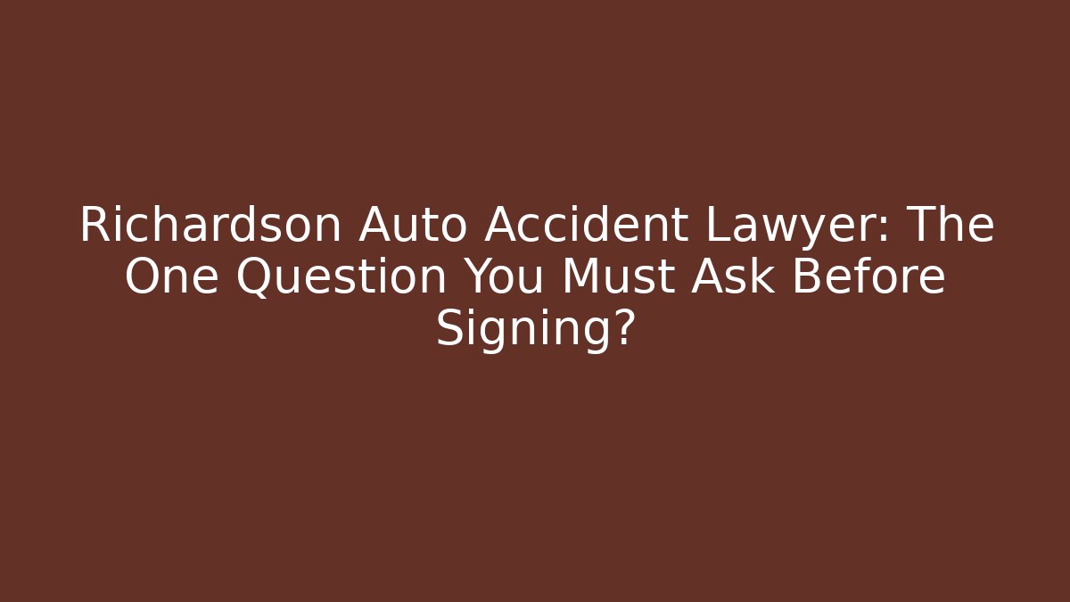 Richardson Auto Accident Lawyer: The One Question You Must Ask Before Signing?