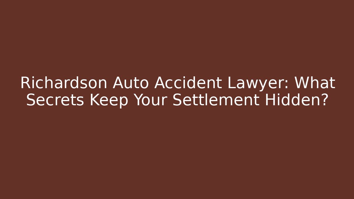 Richardson Auto Accident Lawyer: What Secrets Keep Your Settlement Hidden?