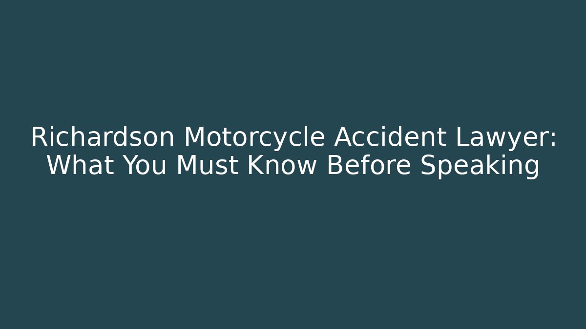 Richardson Motorcycle Accident Lawyer: What You Must Know Before Speaking