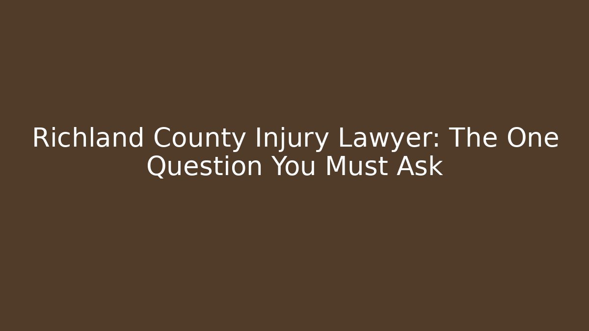 Richland County Injury Lawyer: The One Question You Must Ask