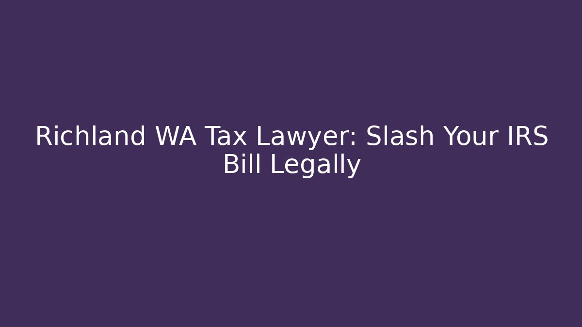 Richland WA Tax Lawyer: Slash Your IRS Bill Legally