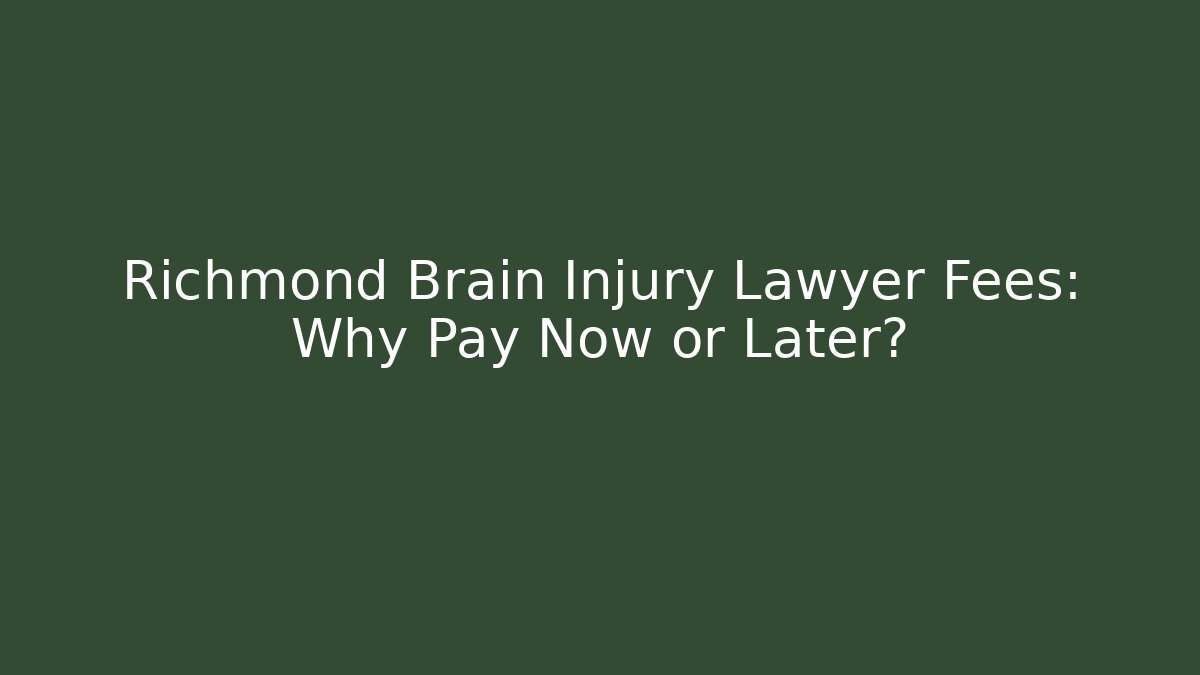 Richmond Brain Injury Lawyer Fees: Why Pay Now or Later?