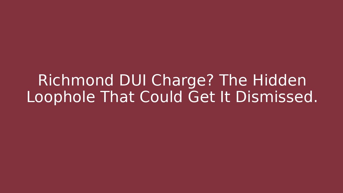 Richmond DUI Charge? The Hidden Loophole That Could Get It Dismissed.