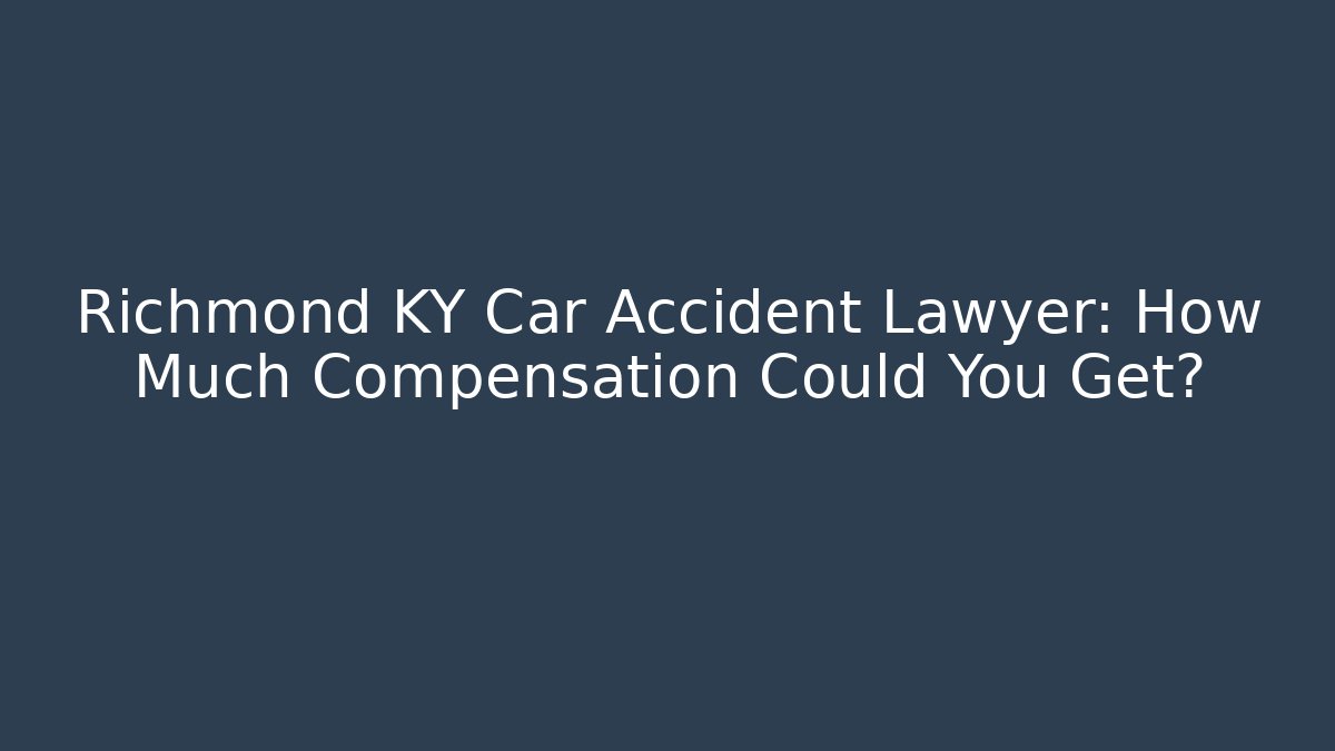Richmond KY Car Accident Lawyer: How Much Compensation Could You Get?