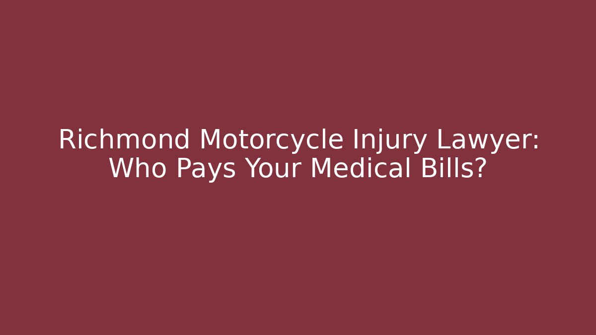 Richmond Motorcycle Injury Lawyer: Who Pays Your Medical Bills?