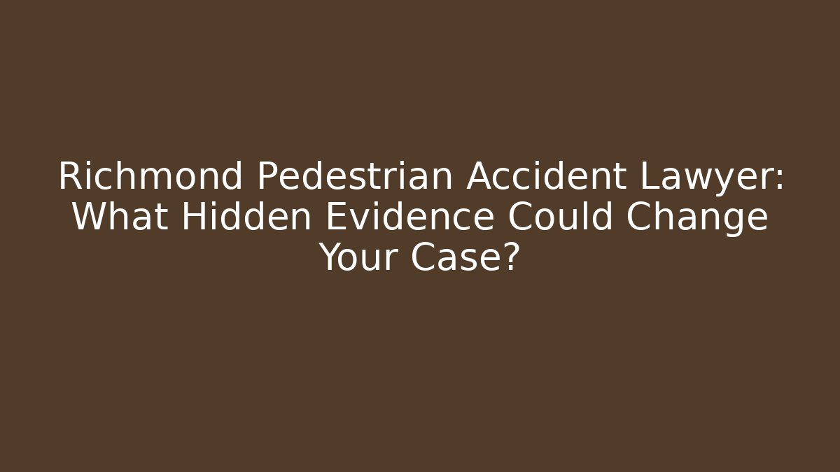 Richmond Pedestrian Accident Lawyer: What Hidden Evidence Could Change Your Case?
