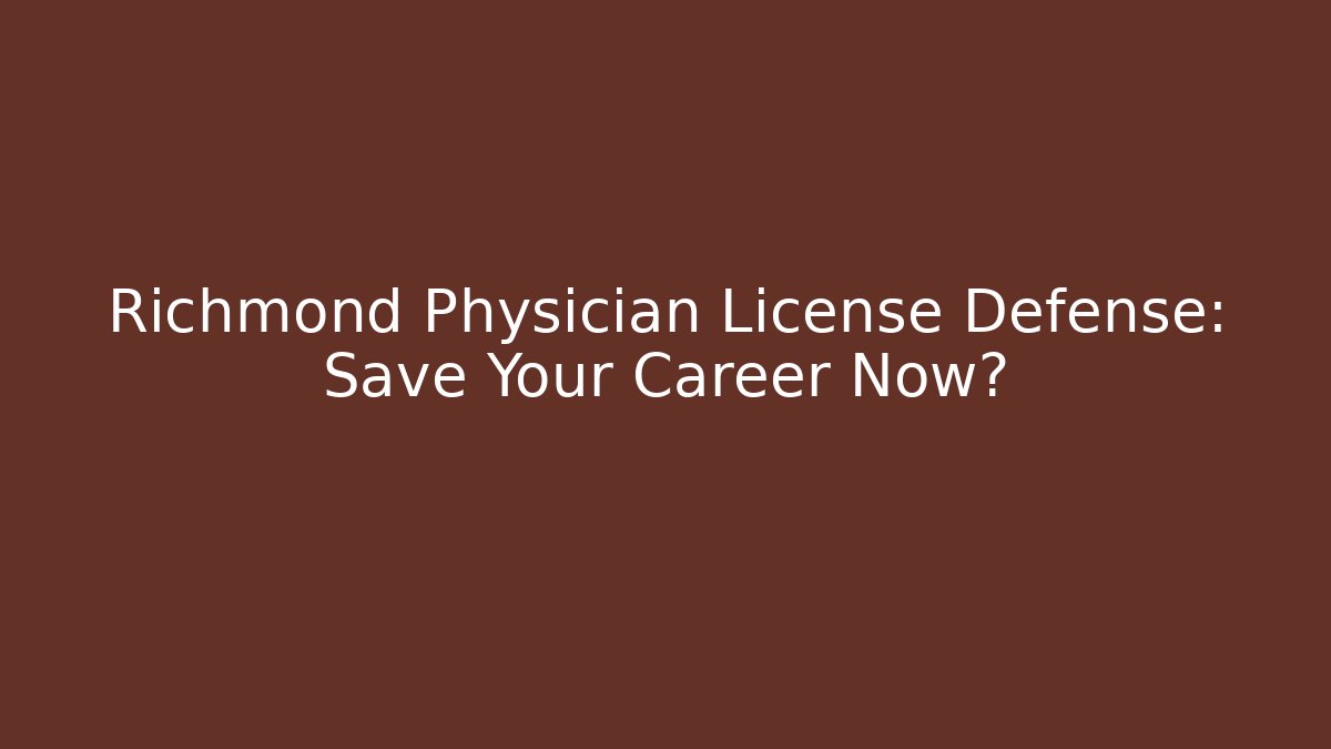 Richmond Physician License Defense: Save Your Career Now?