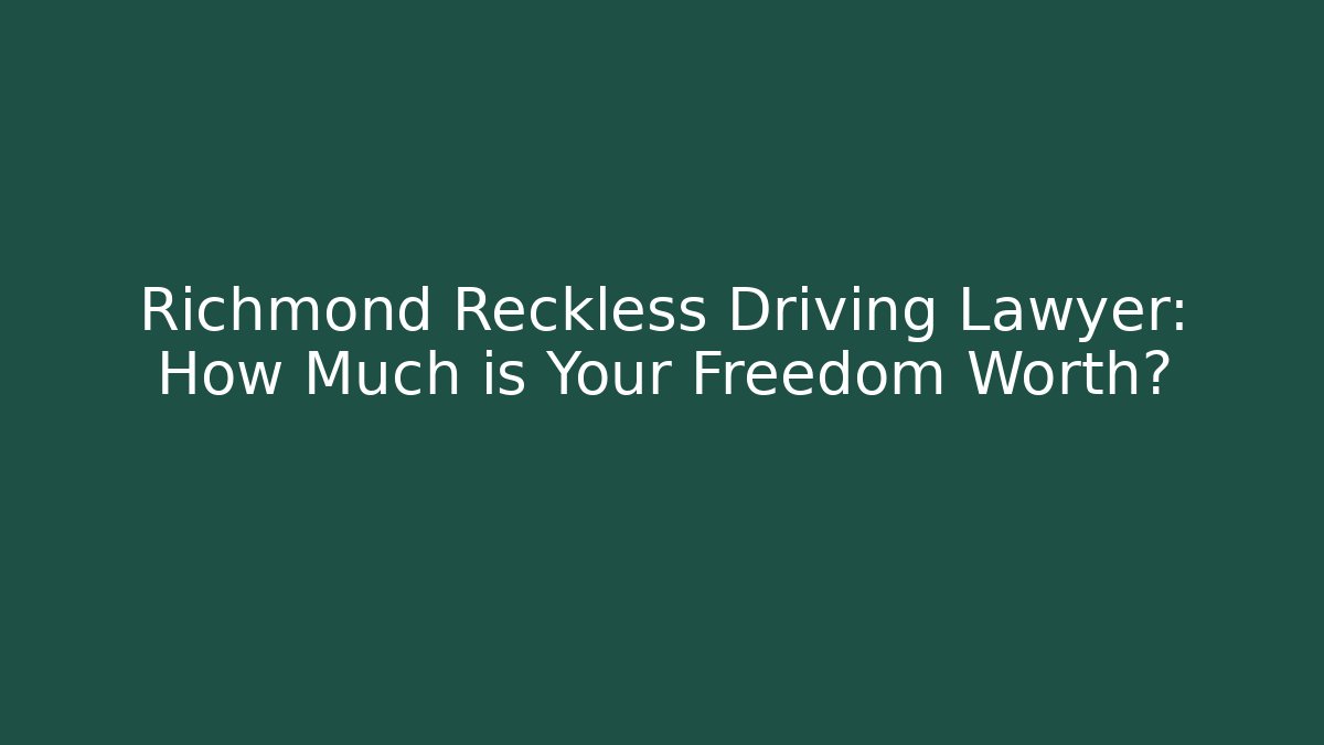 Richmond Reckless Driving Lawyer: How Much is Your Freedom Worth?