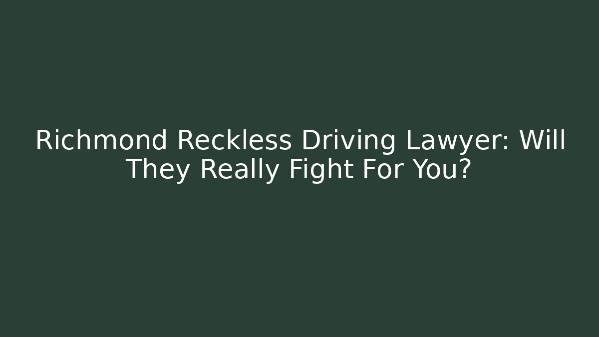 Richmond Reckless Driving Lawyer: Will They Really Fight For You?