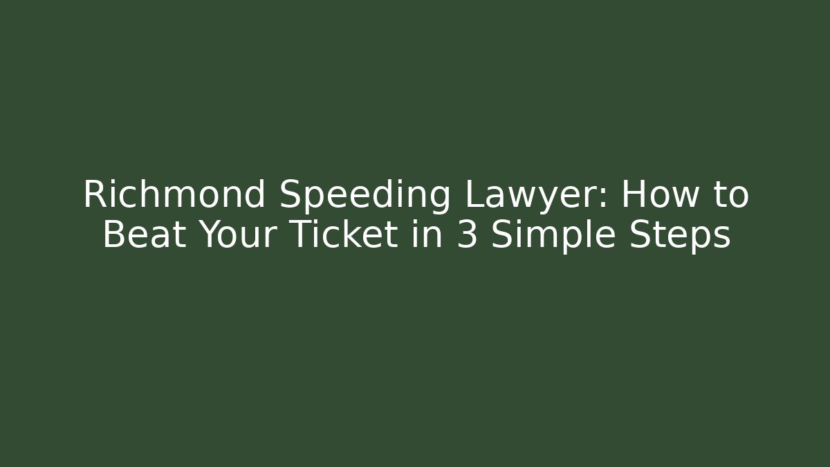 Richmond Speeding Lawyer: How to Beat Your Ticket in 3 Simple Steps