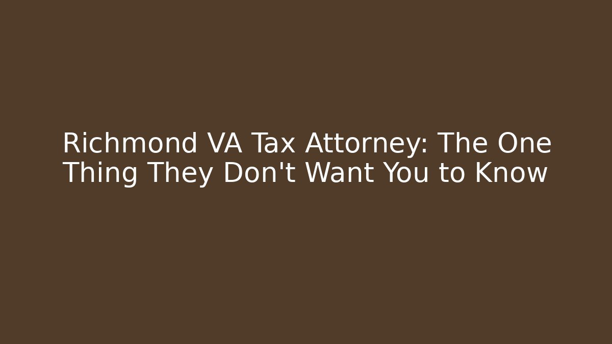 Richmond VA Tax Attorney: The One Thing They Don't Want You to Know