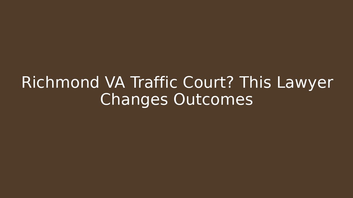 Richmond VA Traffic Court? This Lawyer Changes Outcomes