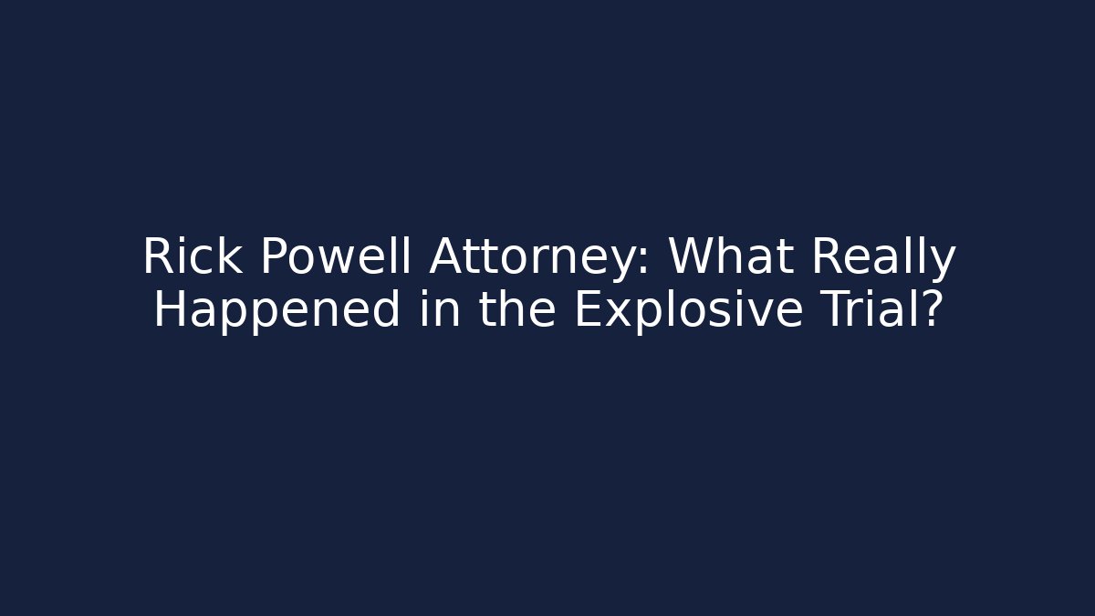 Rick Powell Attorney: What Really Happened in the Explosive Trial?
