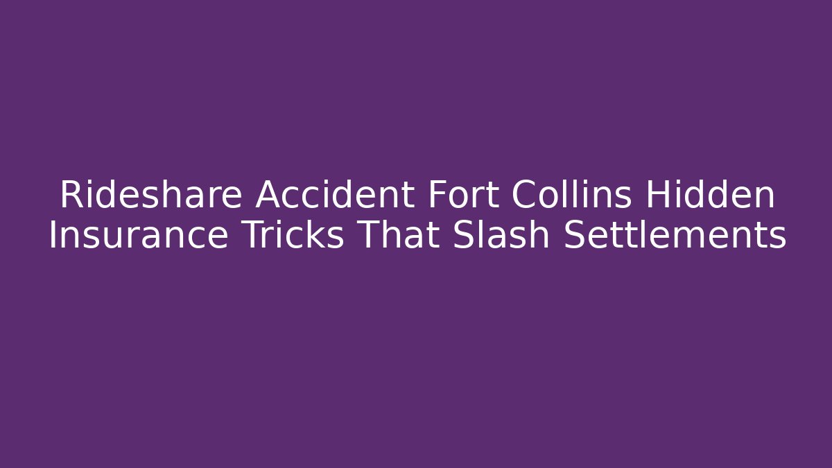 Rideshare Accident Fort Collins Hidden Insurance Tricks That Slash Settlements