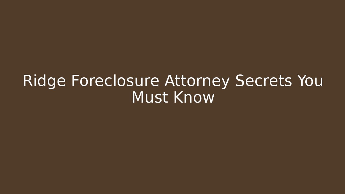 Ridge Foreclosure Attorney Secrets You Must Know
