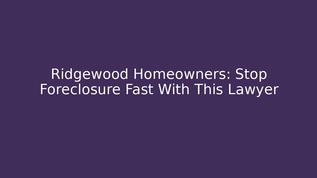 Ridgewood Homeowners: Stop Foreclosure Fast With This Lawyer