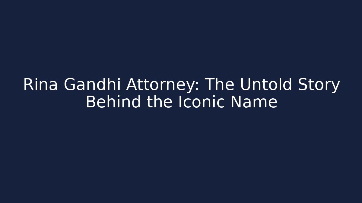 Rina Gandhi Attorney: The Untold Story Behind the Iconic Name